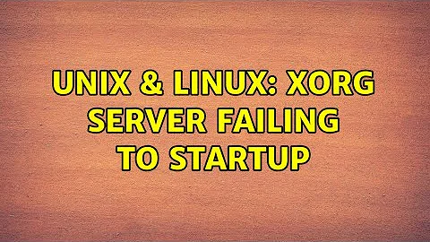 Unix & Linux: Xorg Server Failing to Startup (2 Solutions!!)