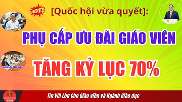 [Quốc hội chốt]: Phụ cấp Ưu đãi GIÁO VIÊN tăng kỷ lục  70% và 30% cho Nhân Viên trường học