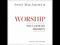 Worship: The Ultimate Priority - John Macarthur