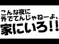 「こんな夜に外でてんんじゃねーよ、家にいろ!!」