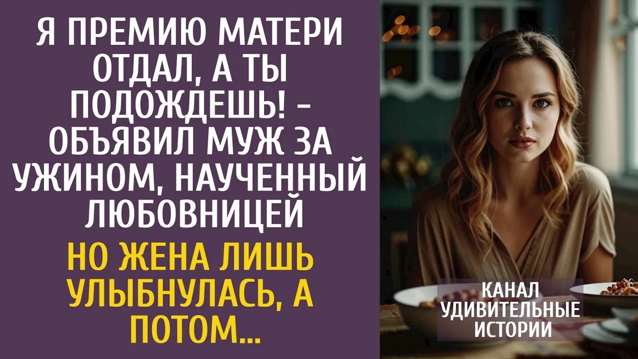 Я премию матери отдал, а ты жди!   объявил муж за ужином, наученный любовницей… А жена улыбнула