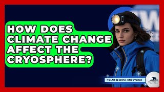 How Does Climate Change Affect The Cryosphere? - Polar Regions Uncovered