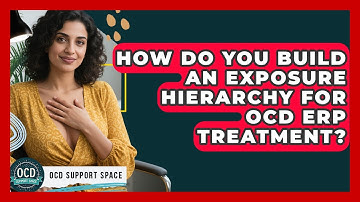 How Do You Build An Exposure Hierarchy For OCD ERP Treatment? - OCD Support Space