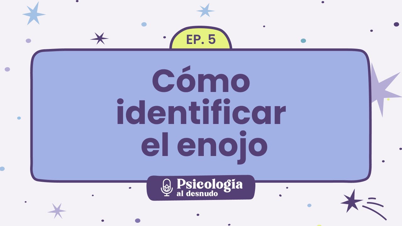 Cómo se manifiesta el enojo: señales para identificarlo | Psicología al Desnudo - T1 E5