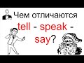 Чем отличаются глаголы TELL - SPEAK - SAY?
