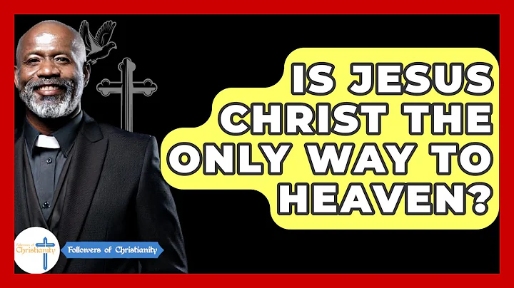 Is Jesus Christ The Only Way To Heaven? - Followers Of Christianity