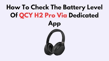 How To Check The Battery Level Of QCY H2 Pro Via Dedicated App