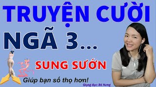 Ngã 3 SUN SỚN. Tuyển Tập truyện cười tiếu lâm hay mới nhất CƯỜI TỤT HÀM nghe sống thọ, Bé Hưng TV