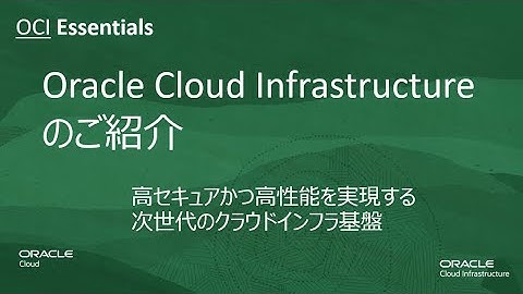 OCI Essentials 「Oracle Cloud Infrastructure のご紹介」高セキュアかつ高性能を実現する次世代のクラウドインフラ基盤