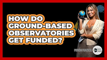 How Do Ground-Based Observatories Get Funded? - Physics Frontier
