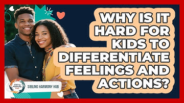 Why Is It Hard For Kids To Differentiate Feelings And Actions? - Sibling Harmony Hub