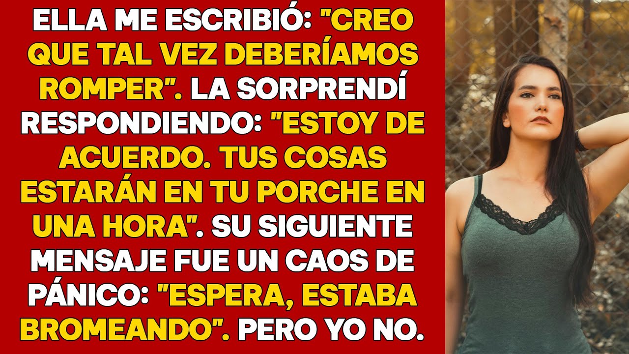 Ella me envió un mensaje: "Creo que tal vez deberíamos romper". La sorprendí respondiendo: "Estoy de