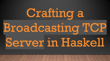 Crafting a Broadcasting TCP Server in Haskell