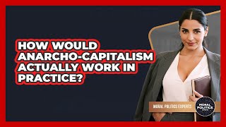 How Would Anarcho-capitalism Actually Work In Practice - Moral Politics Experts