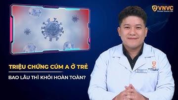 Triệu chứng cúm A ở trẻ thế nào? Bao lâu thì khỏi hoàn toàn? | VNVC