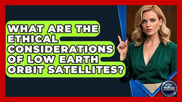 What Are The Ethical Considerations Of Low Earth Orbit Satellites? - Profiles in Politics