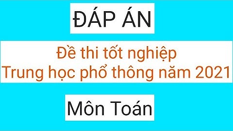 Đáp án đề thi tốt nghiệp Trung học phổ thông môn Toán năm 2021