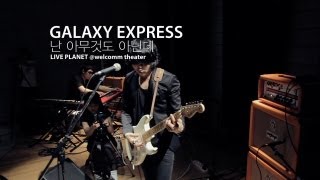 Video thumbnail of "Galaxy Express - I'm nothing(난 아무것도 아닌데) / LIVE PLANET S1"