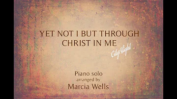 Yet Not I But Through Christ in Me (CityAlight)  Piano + Lyrics arranged by Marcia Wells