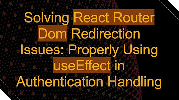 Solving React Router Dom Redirection Issues: Properly Using useEffect in Authentication Handling