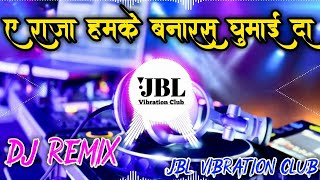 A Raja Humke Banaras Ghuma Da DJ Remix | ए राजा हमके बनारस घुमाई दा DJ Song JBL Vibration Club Mix