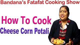 How To Cook  Cheese Corn Potali  At Home | Bandana Fatafat Cooking |