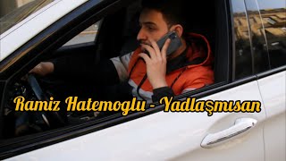 Ramiz Hatemoglu - Yadlasmisan (Yeni 2021) Resimi