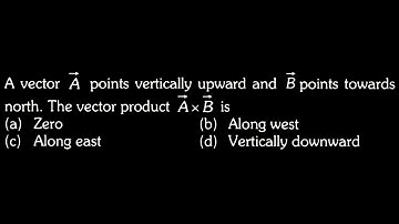 VECTORS DTS 07 Q1  A vector A points vertically upward and B points towards north. The vector produc
