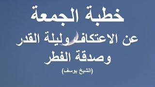 خطبة الجمعة عن الاعتكاف في رمضان وليلة القدر وصدقة الفطر (الشيخ يوسف)