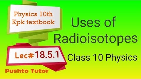 uses of Radioisotopes , pushto tutor tech , Kpk textbook Education, Lecture 94 , Physics 10th