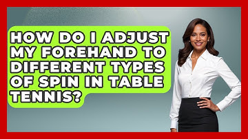 How Do I Adjust My Forehand To Different Types Of Spin In Table Tennis? - Ping Pong Prodigy