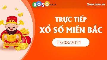 XSMB - Trực tiếp xổ số Miền Bắc hôm nay 13/08, tường thuật SXMB thứ 6 ngày 13-08-2021