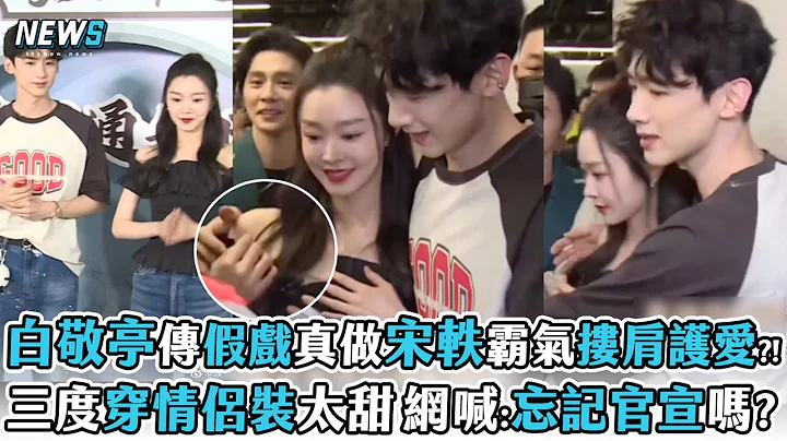 【白敬亭】傳假戲真做宋軼霸氣摟肩護愛?! 三度穿情侶裝太甜 網喊:忘記官宣嗎? - 天天要聞