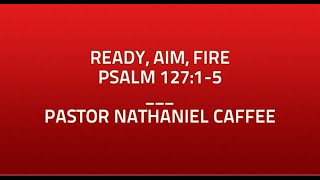 Ready, Aim, Fire Psalm 127:1-5 Pastor Nathaniel Caffee