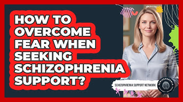 How To Overcome Fear When Seeking Schizophrenia Support?