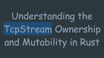 Understanding the TcpStream Ownership and Mutability in Rust