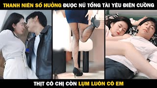 THANH NIÊN SỐ HƯỞNG Được Nữ Tổng Tài Yêu Điên Cuồng, Đêm Trước Chuốc Say Cô Chị Hôm Sau Thịt Cô Em