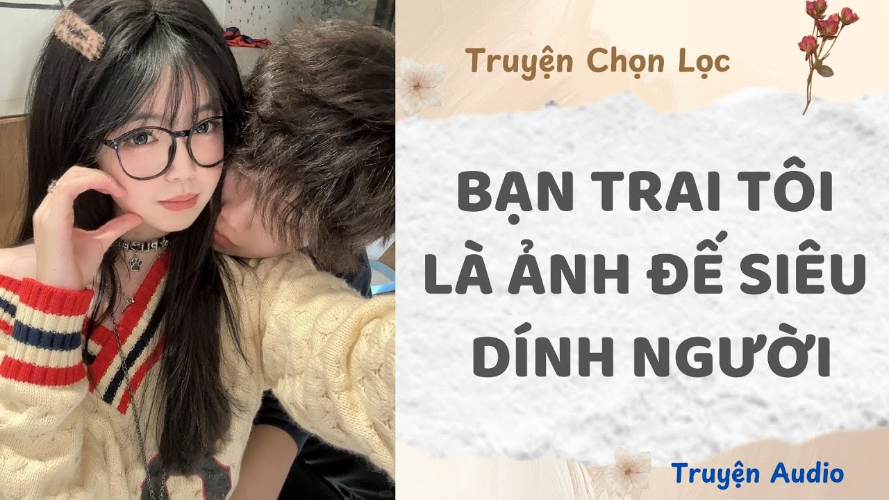 Bạn Trai Tôi Là Ảnh Đế Siêu Dính Người | Truyện Full