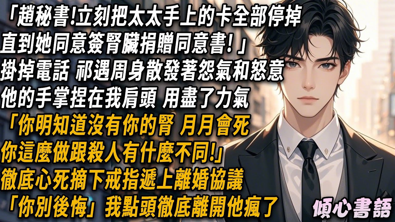 「趙秘書!立刻把太太手上的卡全部停掉！直到她同意簽腎臟捐贈同意書! 」掛掉電話，祁遇周身散發著怨氣和怒意，他的手掌捏在我肩頭，用盡了力氣..#小說 #情感