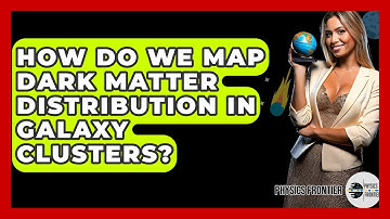 How Do We Map Dark Matter Distribution In Galaxy Clusters? - Physics Frontier