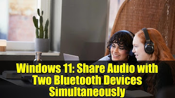 Windows 11: Share Audio with Two Bluetooth Devices Simultaneously