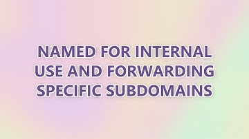named for internal use and forwarding specific subdomains (2 SOLUTIONS!!)