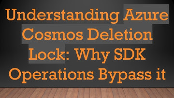 Understanding Azure Cosmos Deletion Lock: Why SDK Operations Bypass it