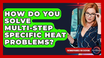 How Do You Solve Multi-step Specific Heat Problems? - Thermodynamics For Everyone