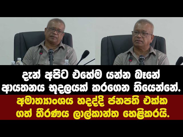 දැන් අපිට එහේම යන්න බෑනේ ආයතනය භූදලයක් කරගෙන තියෙන්නේ.එදා ජනපති එක්ක ගත් තීරණය ලාල්කාන්ත හෙළිකරයි.