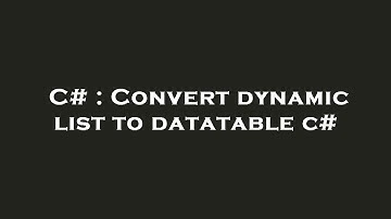 C# : Convert dynamic list to datatable c#