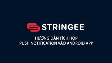 Hướng dẫn tích hợp Push Notification trên Android APP với Stringee Video Call API