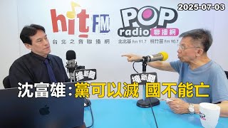 2025-07-03【嗆新聞】黃暐瀚撞新聞專訪沈富雄「黨可以滅 國不能亡」