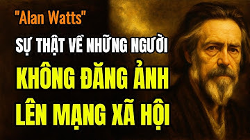 BÍ MẬT VỀ TÂM LÝ CỦA NHỮNG NGƯỜI KHÔNG ĐĂNG ẢNH LÊN MẠNG XÃ HỘI | Trích dẫn từ Alan Watts