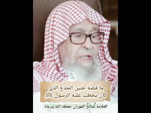 ما قصة حنين الجذع الذي كان يخطب عليه الرسول ﷺ العلامة صالح الفوزان حفظه الله
